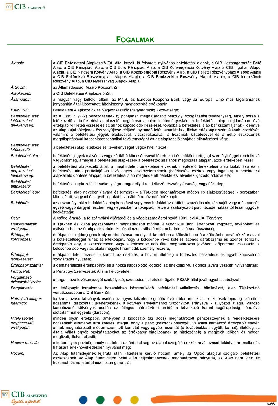 jegy: Befektető: Cstv: Dematerializált értékpapír: Értékpapírkölcsönzés: Értékpapírletétkezelés: Értékpapírszámla: Felügyelet: Forgalmazó üzletszabályzata: Forgalmazó: Hátralévő átlagos futamidő: