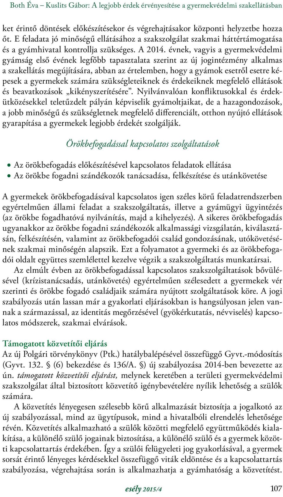 évnek, vagyis a gyermekvédelmi gyámság első évének legfőbb tapasztalata szerint az új jogintézmény alkalmas a szakellátás megújítására, abban az értelemben, hogy a gyámok esetről esetre képesek a