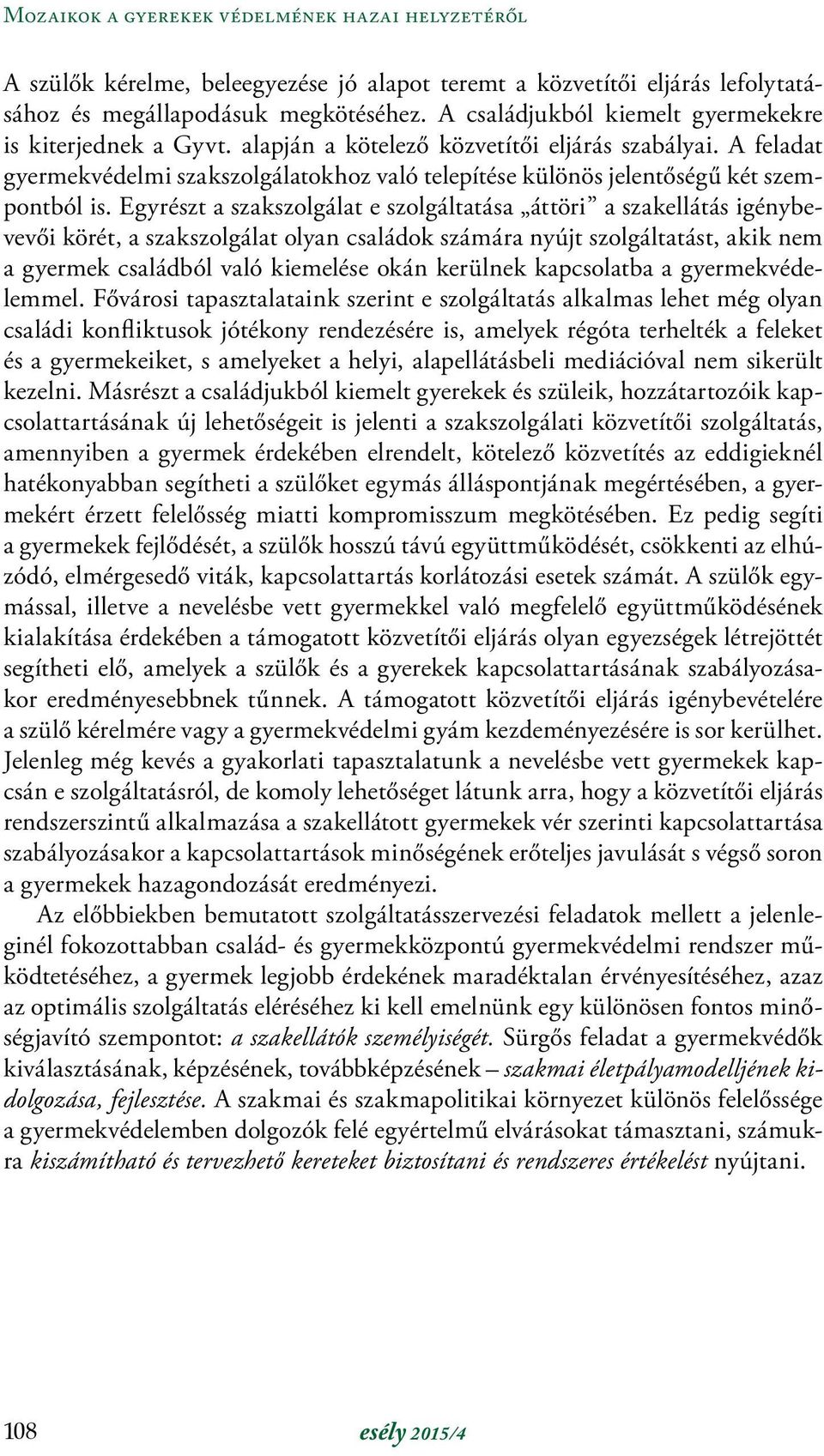 Egyrészt a szakszolgálat e szolgáltatása áttöri a szakellátás igénybevevői körét, a szakszolgálat olyan családok számára nyújt szolgáltatást, akik nem a gyermek családból való kiemelése okán kerülnek