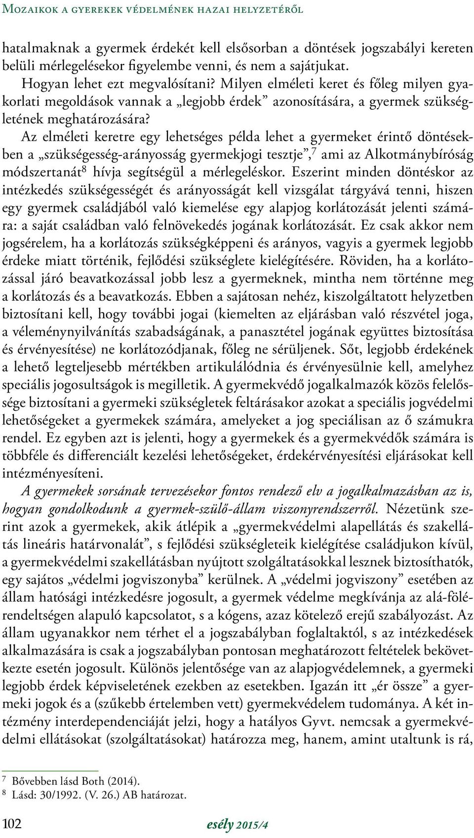 Az elméleti keretre egy lehetséges példa lehet a gyermeket érintő döntésekben a szükségesség-arányosság gyermekjogi tesztje, 7 ami az Alkotmánybíróság módszertanát 8 hívja segítségül a mérlegeléskor.