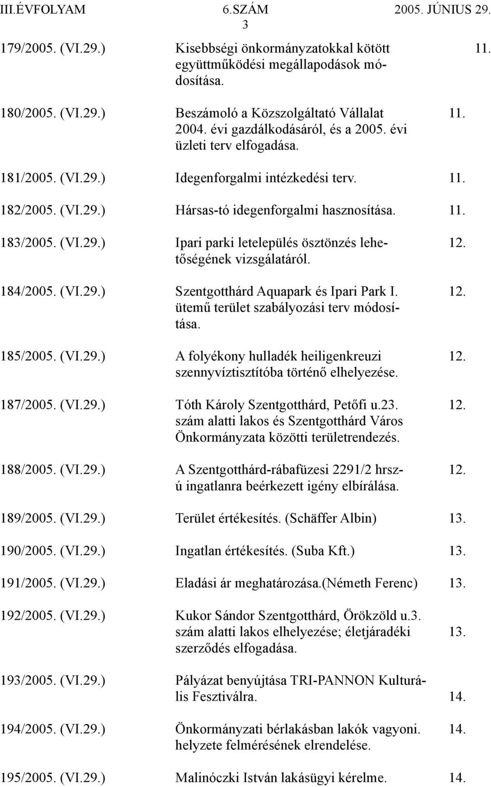 tőségének vizsgálatáról. 184/2005. (VI.29.) Szentgotthárd Aquapark és Ipari Park I. 12. ütemű terület szabályozási terv módosítása. 185/2005. (VI.29.) A folyékony hulladék heiligenkreuzi 12.