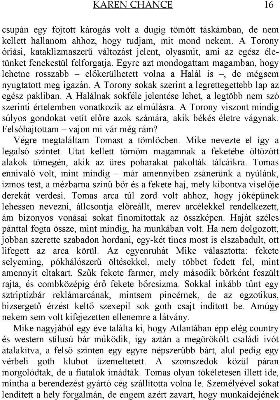 Egyre azt mondogattam magamban, hogy lehetne rosszabb előkerülhetett volna a Halál is, de mégsem nyugtatott meg igazán. A Torony sokak szerint a legrettegettebb lap az egész pakliban.