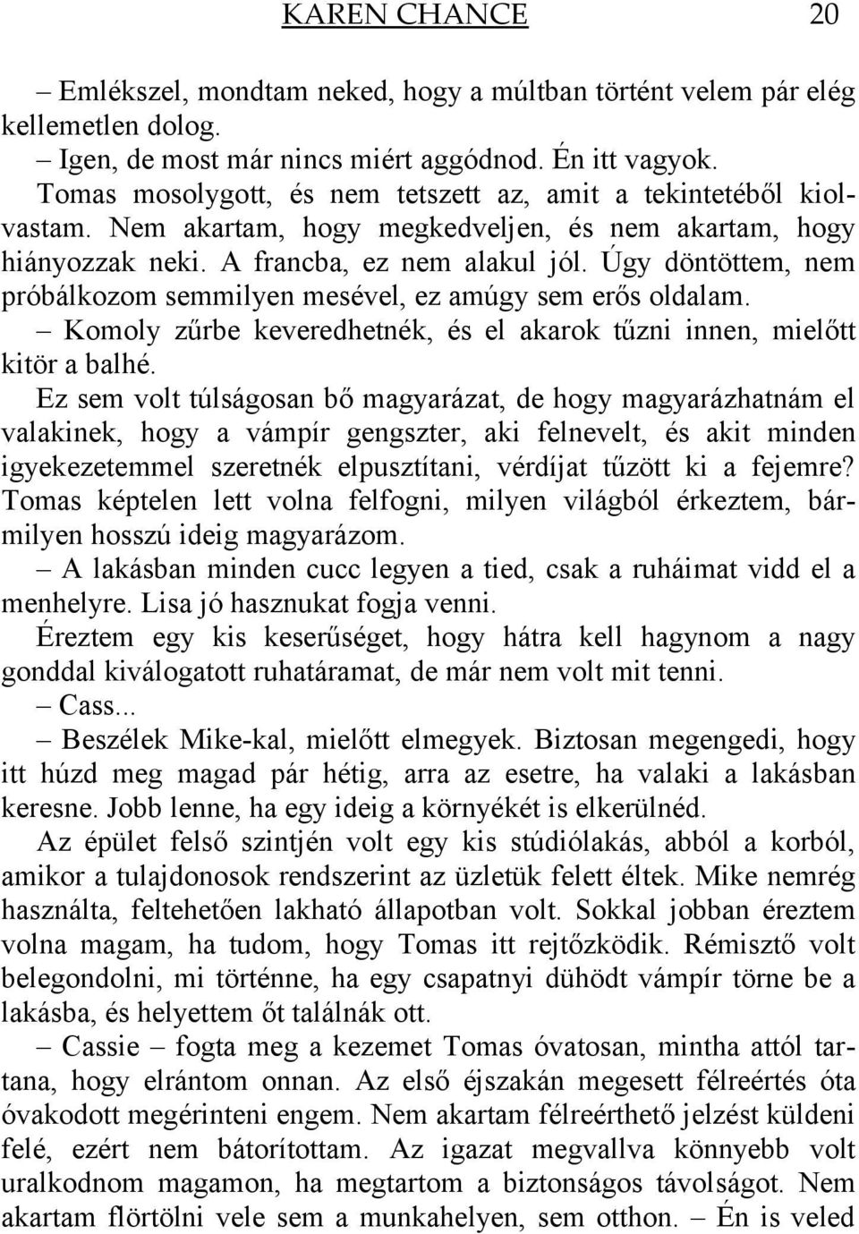 Úgy döntöttem, nem próbálkozom semmilyen mesével, ez amúgy sem erős oldalam. Komoly zűrbe keveredhetnék, és el akarok tűzni innen, mielőtt kitör a balhé.