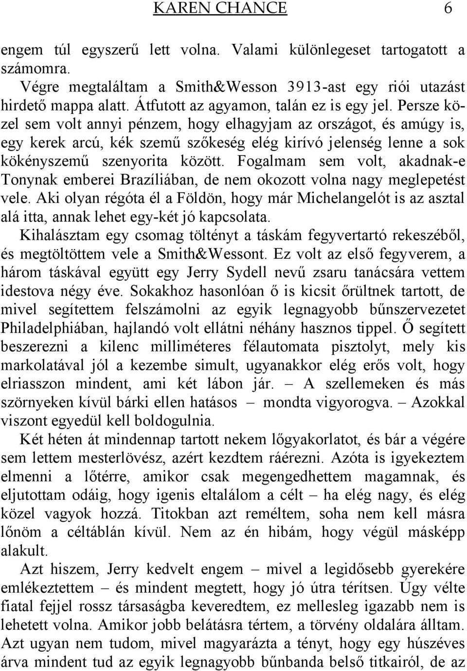 Persze közel sem volt annyi pénzem, hogy elhagyjam az országot, és amúgy is, egy kerek arcú, kék szemű szőkeség elég kirívó jelenség lenne a sok kökényszemű szenyorita között.