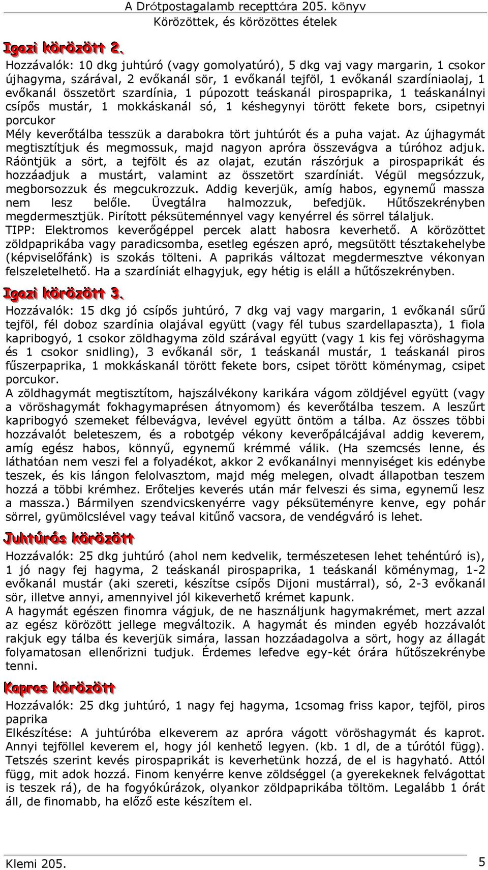 púpozott teáskanál pirospaprika, 1 teáskanálnyi csípős mustár, 1 mokkáskanál só, 1 késhegynyi törött fekete bors, csipetnyi porcukor Mély keverőtálba tesszük a darabokra tört juhtúrót és a puha vajat.