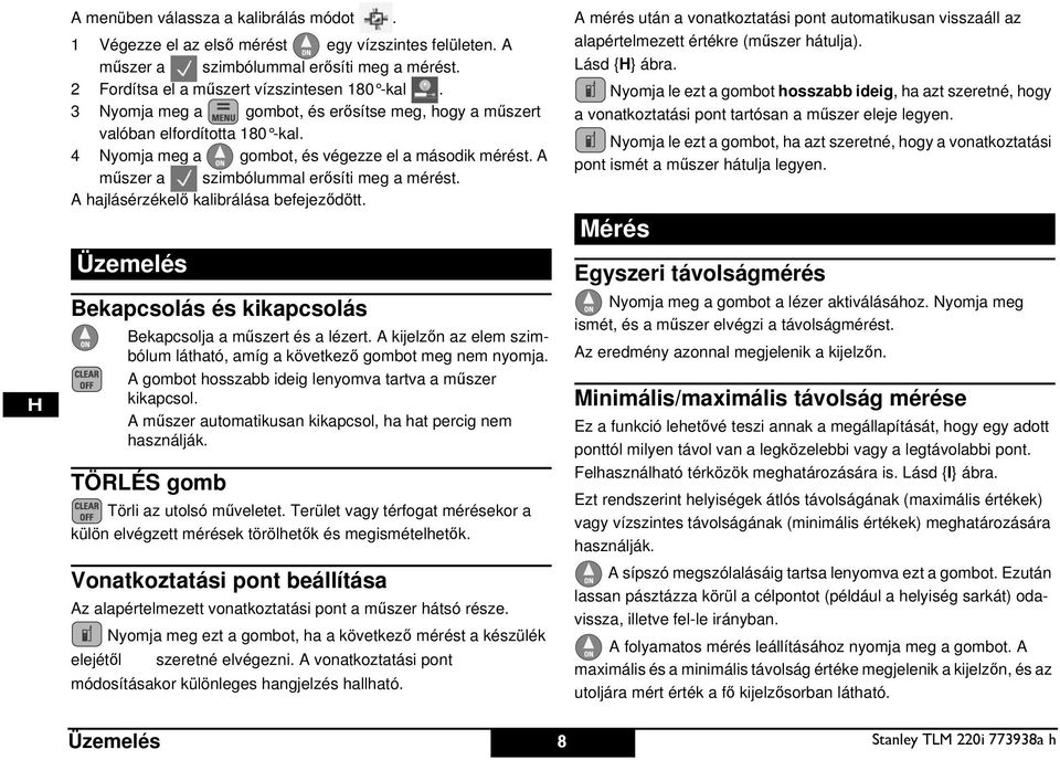 A hajlásérzékelő kalibrálása befejeződött. Üzemelés Bekapcsolás és kikapcsolás Bekapcsolja a műszert és a lézert. A kijelzőn az elem szimbólum látható, amíg a következő gombot meg nem nyomja.