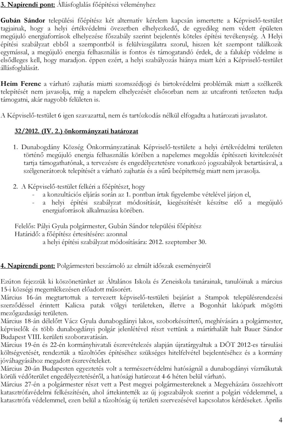 A Helyi építési szabályzat ebbıl a szempontból is felülvizsgálatra szorul, hiszen két szempont találkozik egymással, a megújuló energia felhasználás is fontos és támogatandó érdek, de a falukép