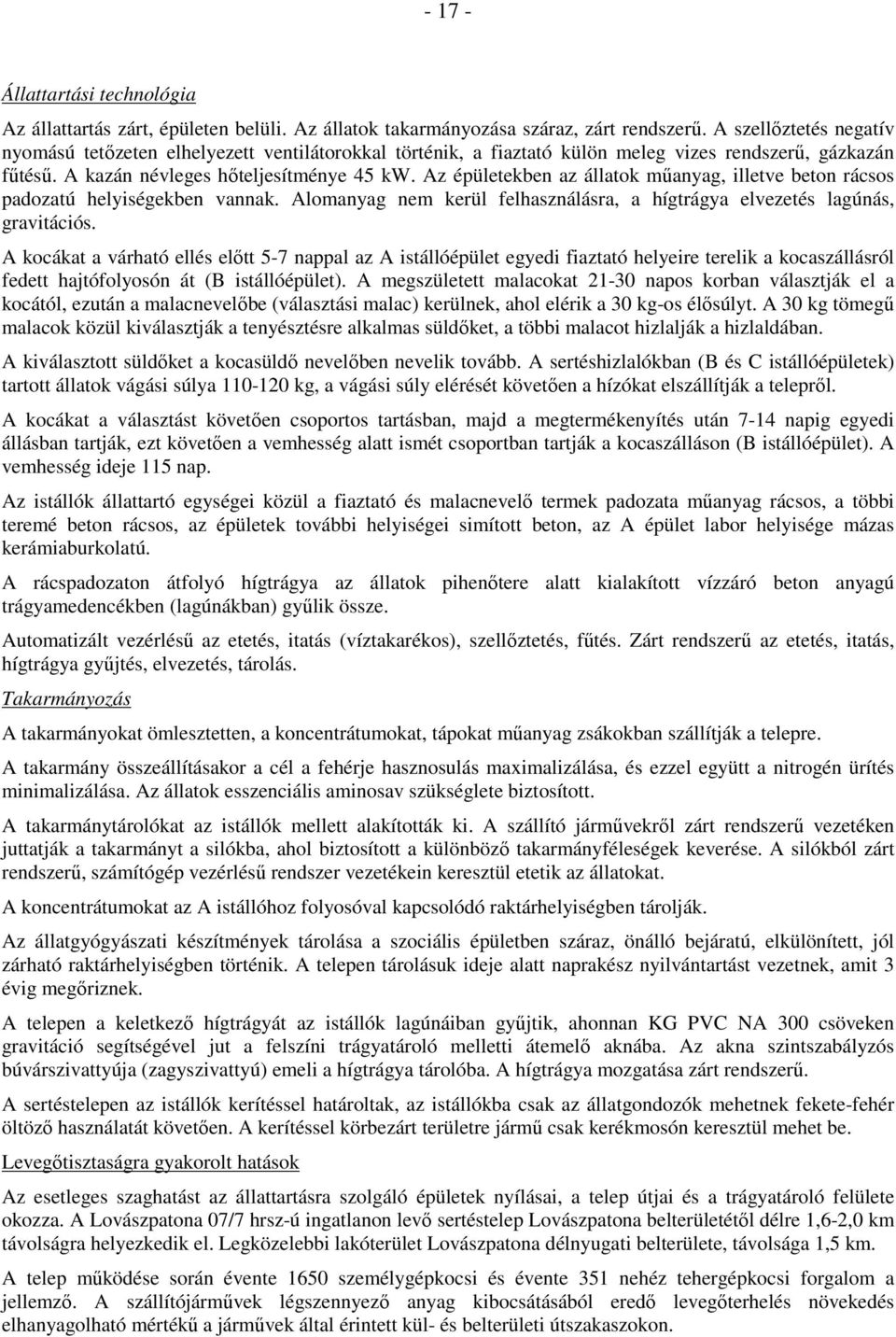 Az épületekben az állatok mőanyag, illetve beton rácsos padozatú helyiségekben vannak. Alomanyag nem kerül felhasználásra, a hígtrágya elvezetés lagúnás, gravitációs.