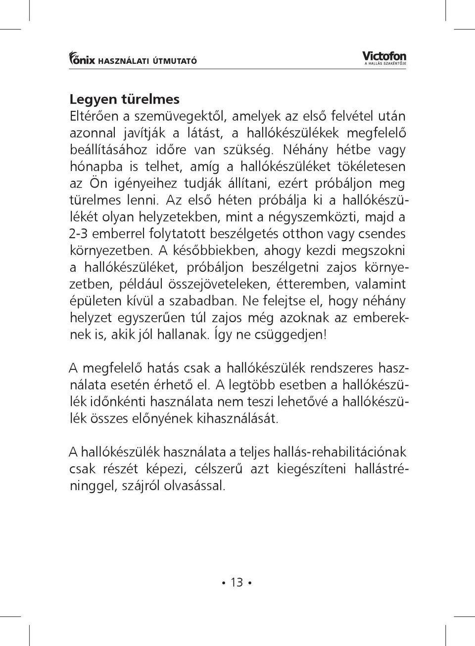 Az első héten próbálja ki a hallókészülékét olyan helyzetekben, mint a négyszemközti, majd a 2-3 emberrel folytatott beszélgetés otthon vagy csendes környezetben.