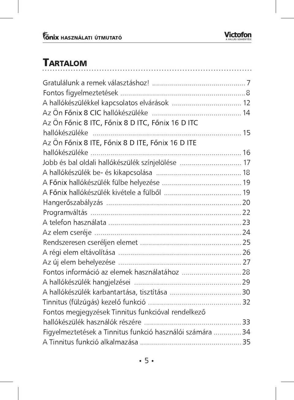 .. 17 A hallókészülék be- és kikapcsolása...18 A Főnix hallókészülék fülbe helyezése... 19 A Főnix hallókészülék kivétele a fülből... 19 Hangerőszabályzás...20 Programváltás... 22 A telefon használata.