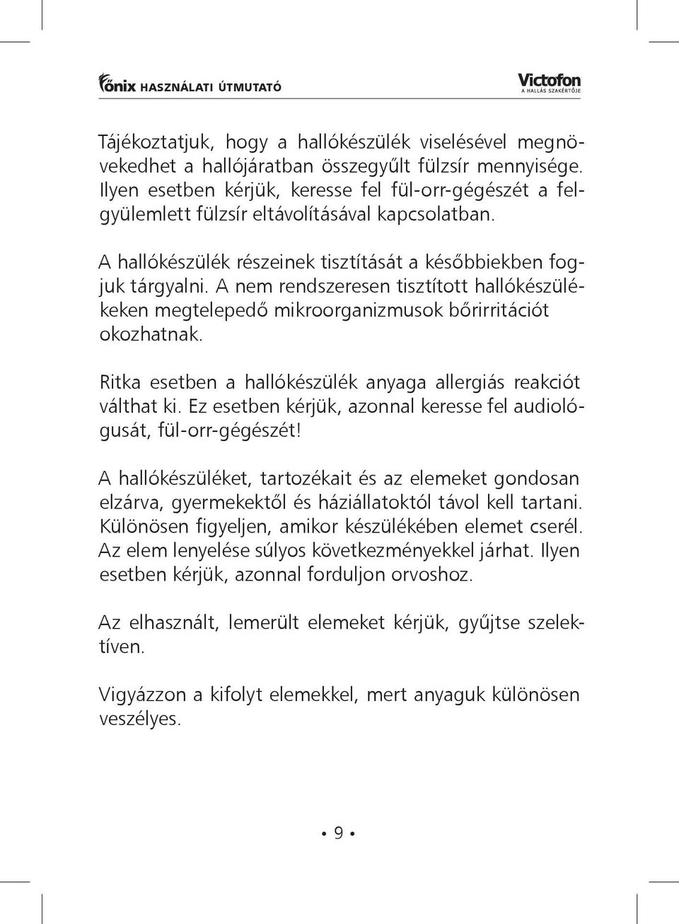 A nem rendszeresen tisztított hallókészülékeken megtelepedő mikroorganizmusok bőrirritációt okozhatnak. Ritka esetben a hallókészülék anyaga allergiás reakciót válthat ki.