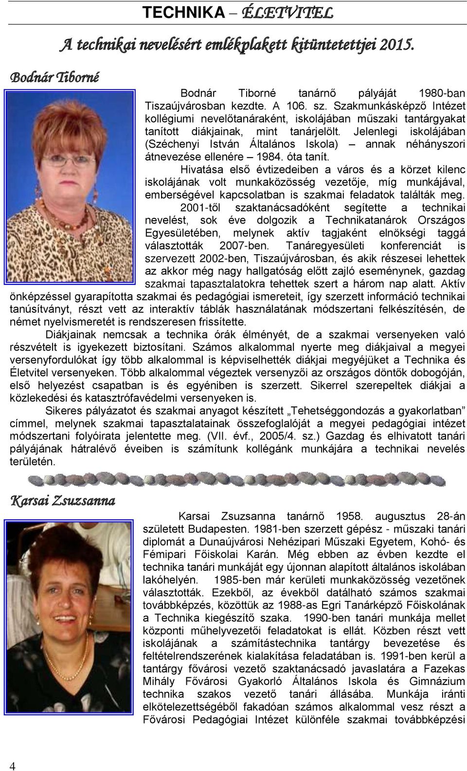 Jelenlegi iskolájában (Széchenyi István Általános Iskola) annak néhányszori átnevezése ellenére 1984. óta tanít.