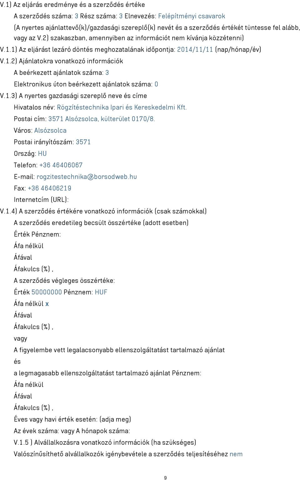 1) Az eljárást lezáró döntés meghozatalának időpontja: 2014/11/11 (nap/hónap/év) V.1.2) Ajánlatokra vonatkozó információk A beérkezett ajánlatok száma: 3 Elektronikus úton beérkezett ajánlatok száma: 0 V.