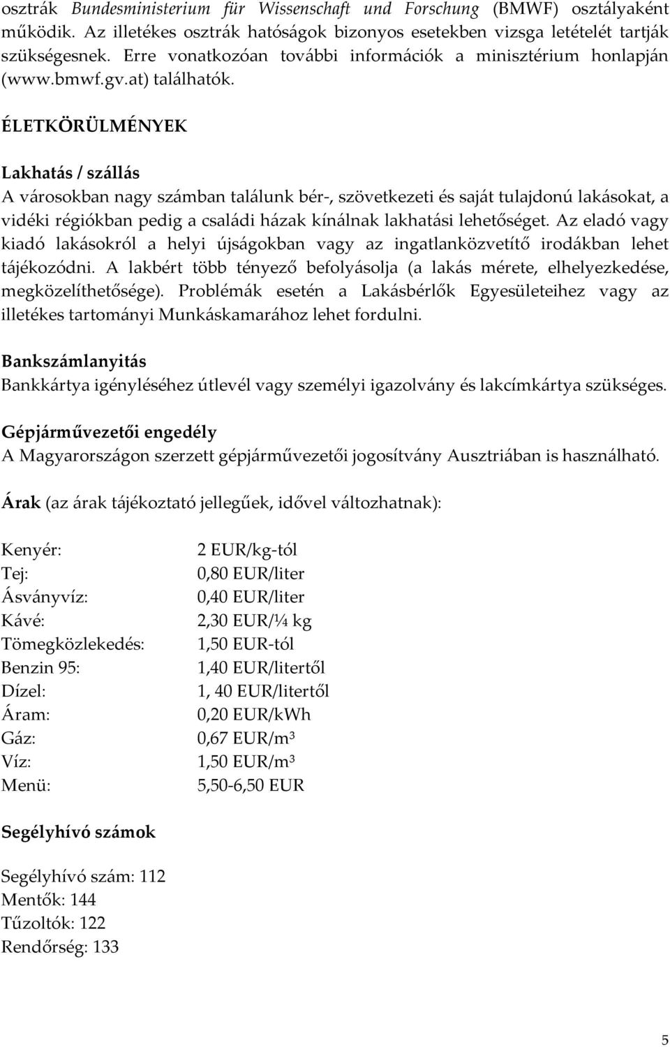 ÉLETKÖRÜLMÉNYEK Lakhatás / szállás A városokban nagy számban találunk bér-, szövetkezeti és saját tulajdonú lakásokat, a vidéki régiókban pedig a családi házak kínálnak lakhatási lehetőséget.