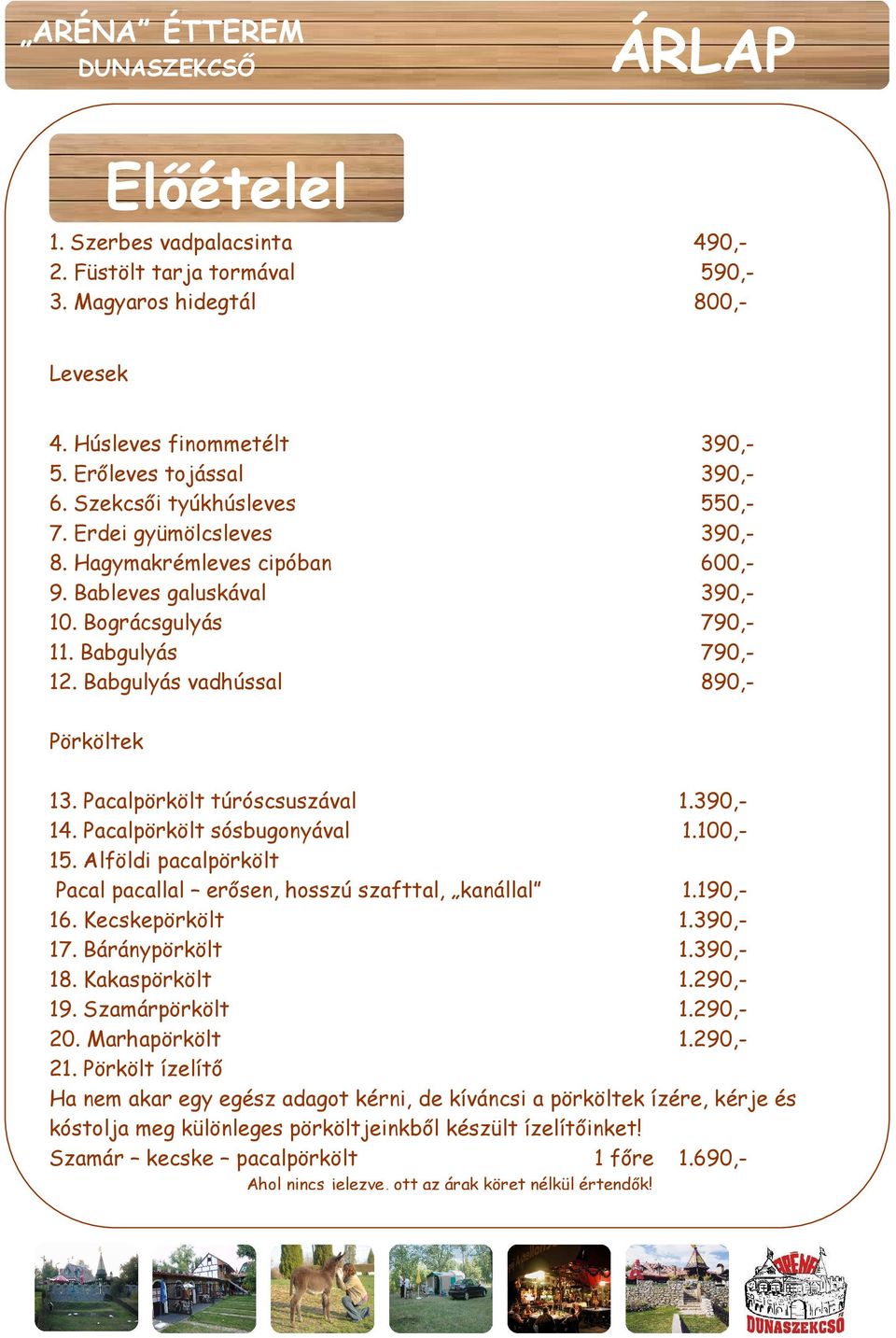 Babgulyás vadhússal 890,- Pörköltek 13. Pacalpörkölt túróscsuszával 1.390,- 14. Pacalpörkölt sósbugonyával 1.100,- 15. Alföldi pacalpörkölt Pacal pacallal erısen, hosszú szafttal, kanállal 1.190,- 16.