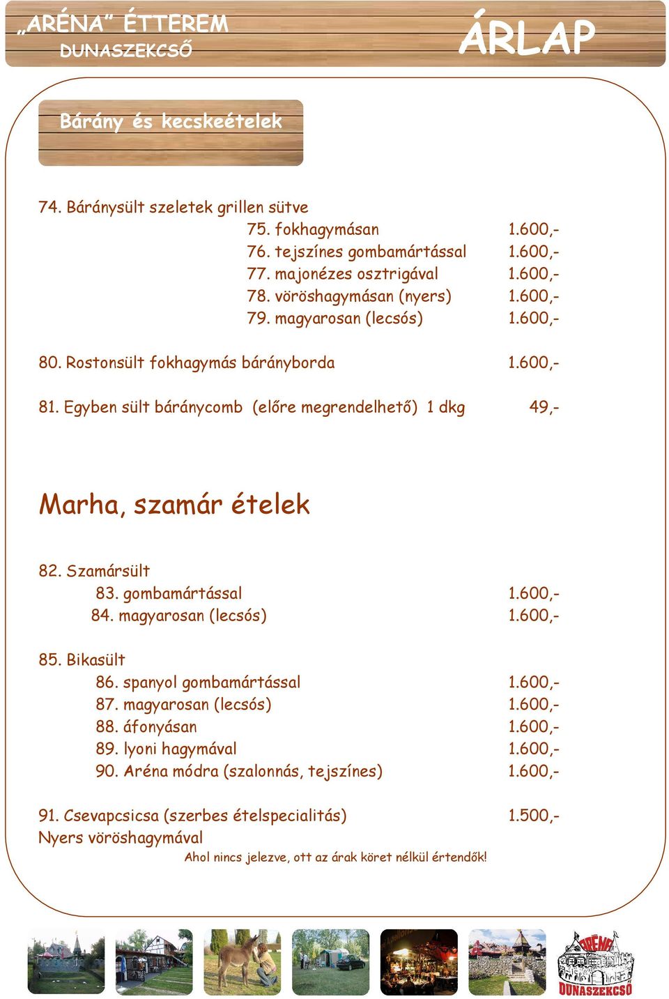 Egyben sült báránycomb (elıre megrendelhetı) 1 dkg 49,- Marha, szamár ételek 82. Szamársült 83. gombamártással 1.600,- 84. magyarosan (lecsós) 1.600,- 85. Bikasült 86.