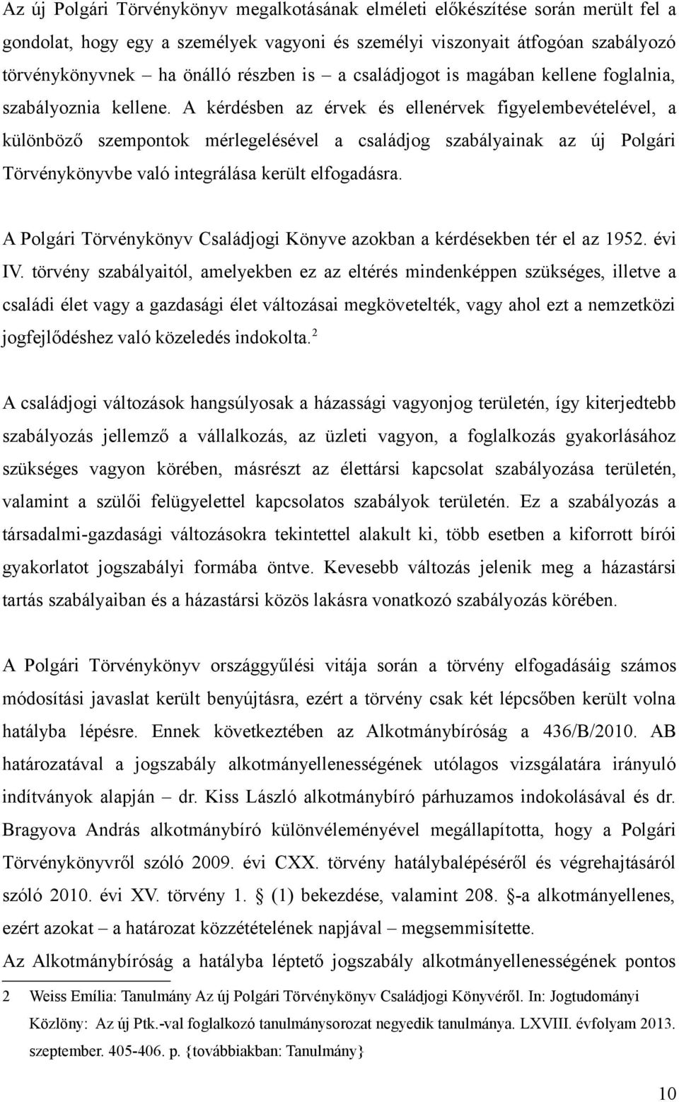 A kérdésben az érvek és ellenérvek figyelembevételével, a különböző szempontok mérlegelésével a családjog szabályainak az új Polgári Törvénykönyvbe való integrálása került elfogadásra.