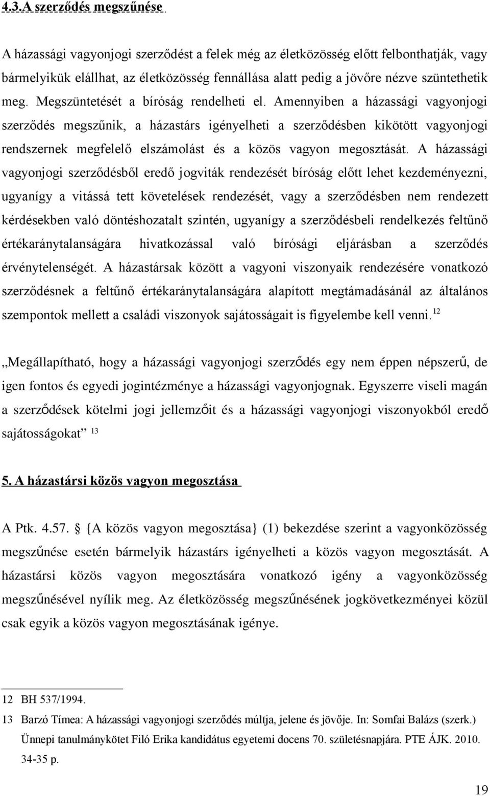 Amennyiben a házassági vagyonjogi szerződés megszűnik, a házastárs igényelheti a szerződésben kikötött vagyonjogi rendszernek megfelelő elszámolást és a közös vagyon megosztását.