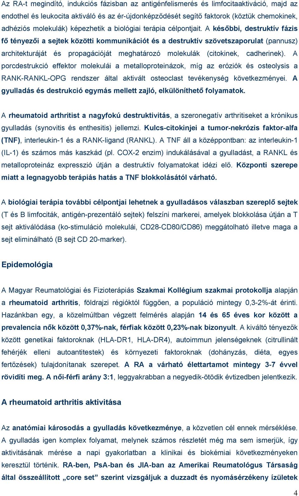 A későbbi, destruktív fázis fő tényezői a sejtek közötti kommunikációt és a destruktív szövetszaporulat (pannusz) architekturáját és propagációját meghatározó molekulák (citokinek, cadherinek).