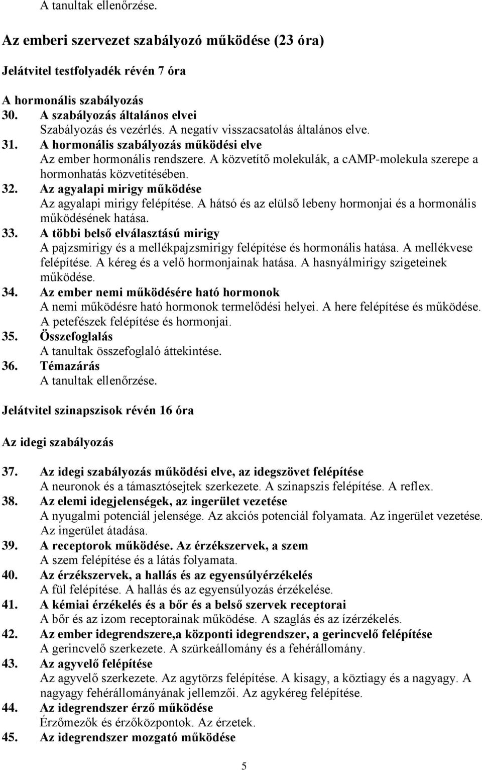 Az agyalapi mirigy működése Az agyalapi mirigy felépítése. A hátsó és az elülső lebeny hormonjai és a hormonális működésének hatása. 33.