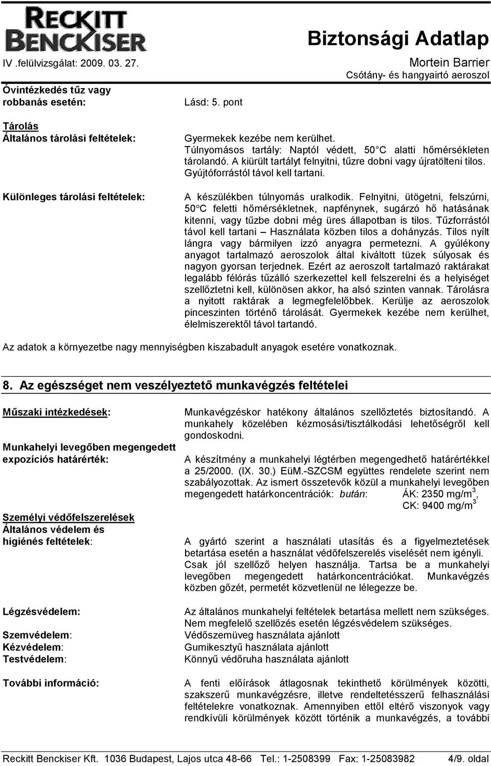 A készülékben túlnyomás uralkodik. Felnyitni, ütögetni, felszúrni, 50 C feletti hımérsékletnek, napfénynek, sugárzó hı hatásának kitenni, vagy tőzbe dobni még üres állapotban is tilos.