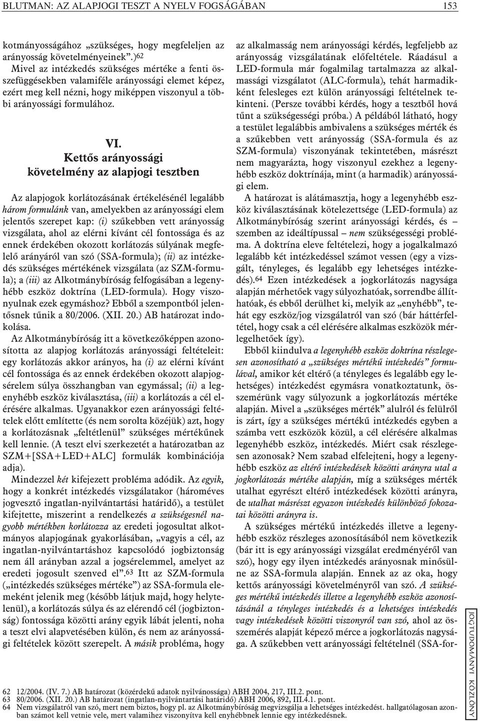 Kettõs arányossági követelmény az alapjogi tesztben Az alapjogok korlátozásának értékelésénél legalább három formulánk van, amelyekben az arányossági elem jelentõs szerepet kap: (i) szûkebben vett