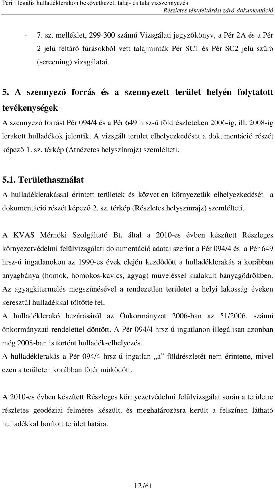 A vizsgált terület elhelyezkedését a dokumentáció részét képező 1. sz. térkép (Átnézetes helyszínrajz) szemlélteti. 5.1. Területhasználat A hulladéklerakással érintett területek és közvetlen környezetük elhelyezkedését a dokumentáció részét képező 2.