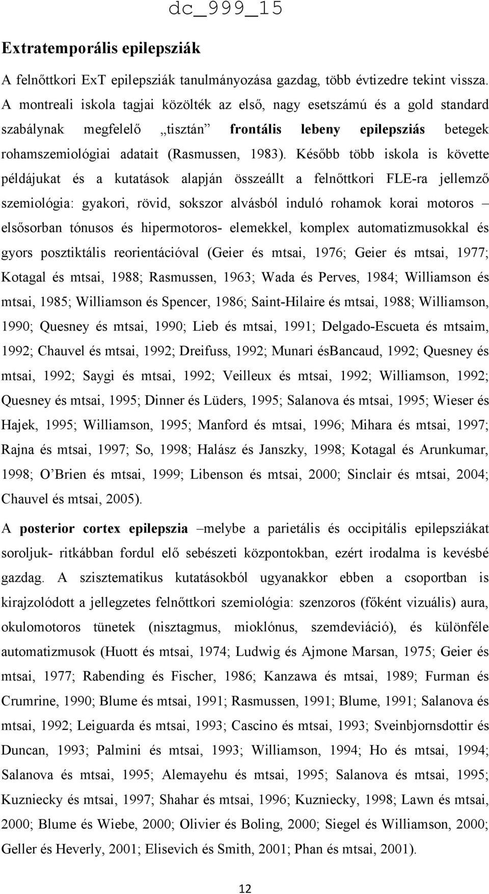 Később több iskola is követte példájukat és a kutatások alapján összeállt a felnőttkori FLE-ra jellemző szemiológia: gyakori, rövid, sokszor alvásból induló rohamok korai motoros elsősorban tónusos