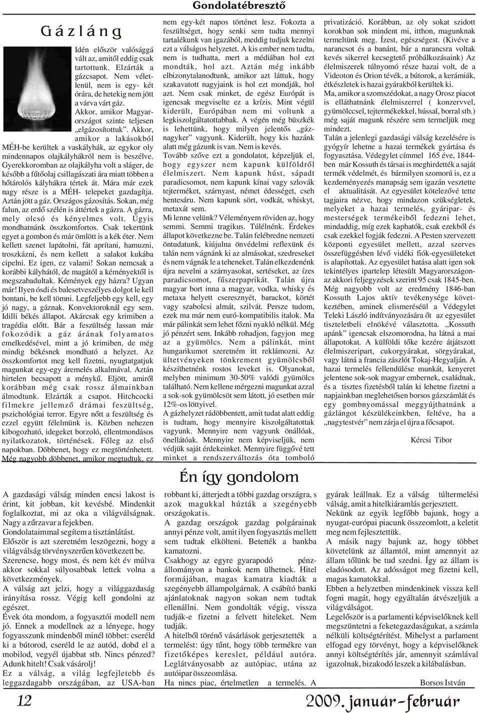 Gyerekkoromban az olajkályha volt a sláger, de késõbb a fûtõolaj csillagászati ára miatt többen a hõtárolós kályhákra tértek át. Mára már ezek nagy része is a MÉH- telepeket gazdagítja.