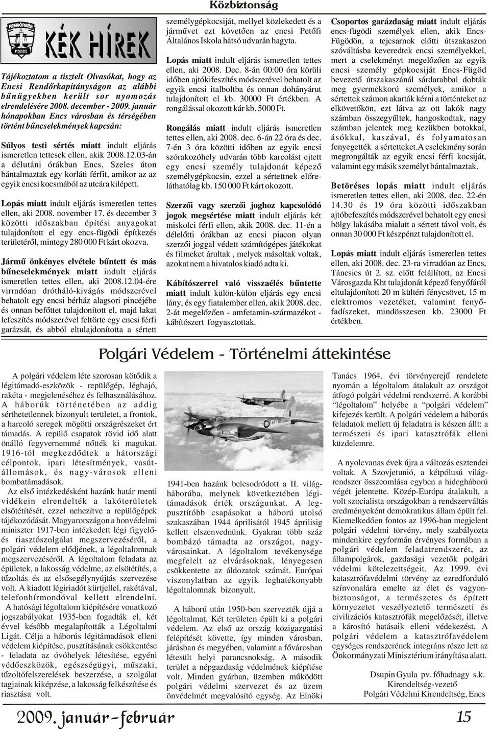 Fügödön, a tejcsarnok elõtti útszakaszon szóváltásba keveredtek encsi személyekkel, Lopás miatt indult eljárás ismeretlen tettes mert a cselekményt megelõzõen az egyik ellen, aki 2008. Dec.