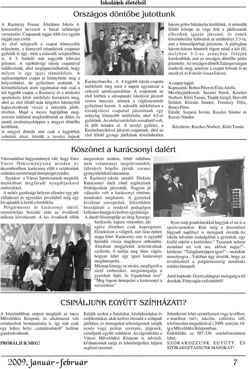 A sajóhídvégi iskola csapatával találkoztunk, ahol megtapasztalhattuk, hogy milyen is egy igazi tétmérkõzés. A sajószentpéteri csapat se könnyítette meg a helyzetünket, de gyõzelmet arattunk.