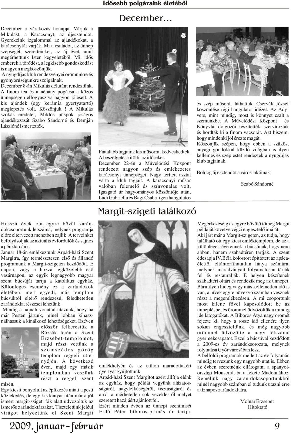 A nyugdíjas klub rendezvényei örömünkre és gyönyörûségünkre szolgálnak. December 8-án Mikulás délutánt rendeztünk. A finom tea és a néhány pogácsa a közös ünnepségen elfogyasztva nagyon jólesett.