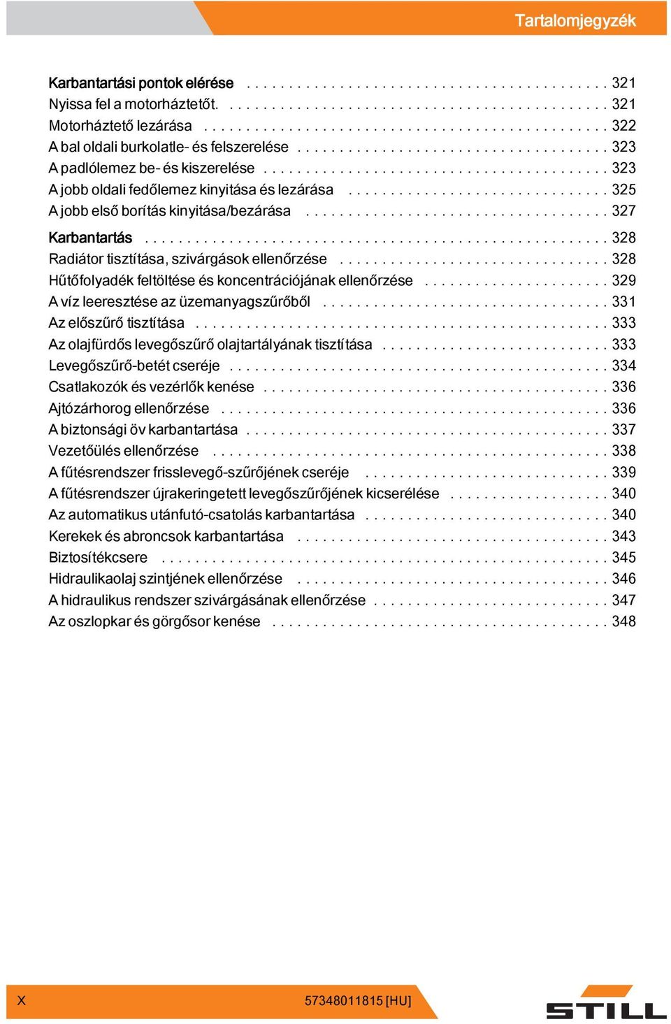 ..328 Hűtőfolyadékfeltöltéseéskoncentrációjánakellenőrzése...329 A víz leeresztése az üzemanyagszűrőből...331 Az előszűrő tisztítása...333 Az olajfürdős levegőszűrő olajtartályának tisztítása.