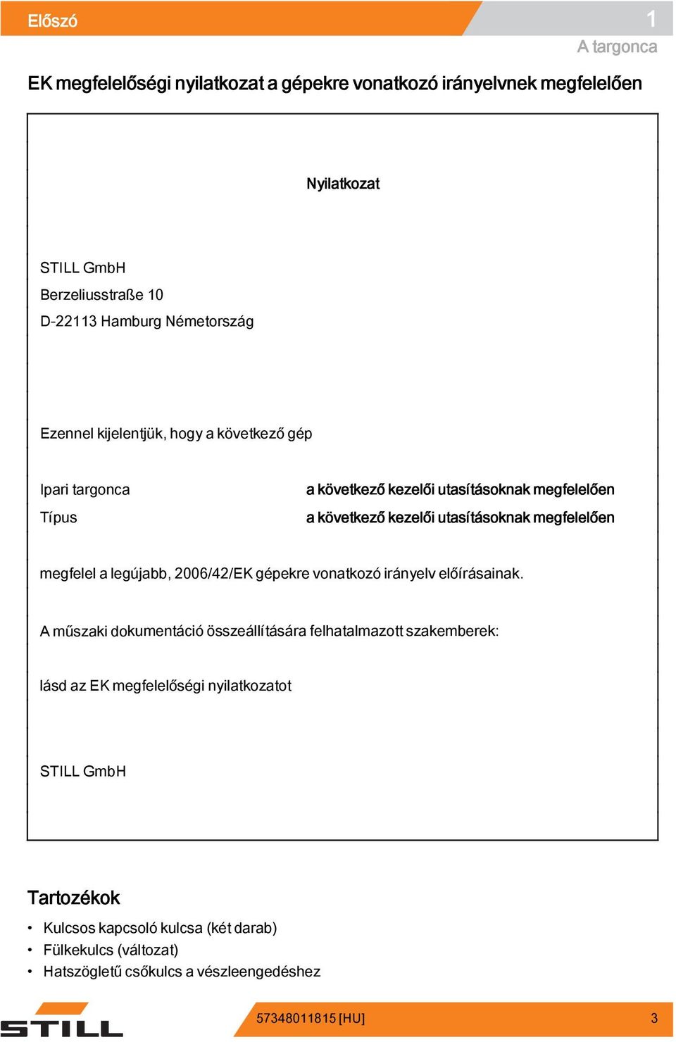 megfelelően megfelel a legújabb, 2006/42/EK gépekre vonatkozó irányelv előírásainak.