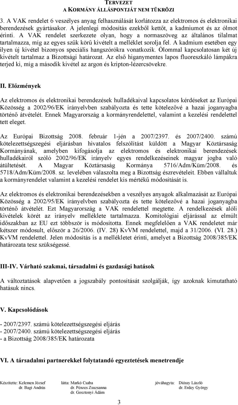 A kadmium esetében egy ilyen új kivétel bizonyos speciális hangszórókra vonatkozik. Ólommal kapcsolatosan két új kivételt tartalmaz a Bizottsági határozat.