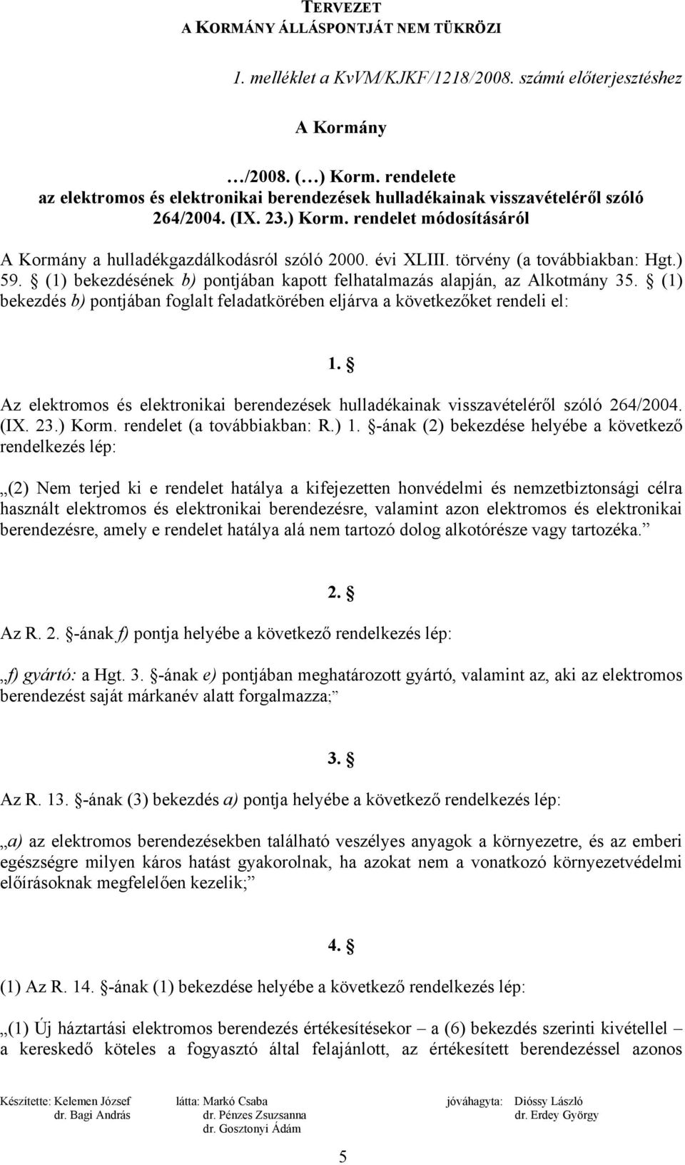 (1) bekezdés b) pontjában foglalt feladatkörében eljárva a következőket rendeli el: 1. Az elektromos és elektronikai berendezések hulladékainak visszavételéről szóló 264/2004. (IX. 23.) Korm.