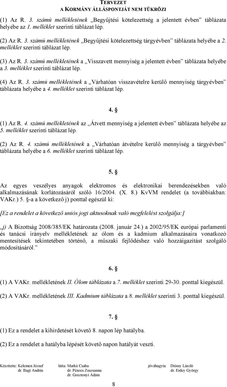 melléklet szerinti táblázat lép. 4. (1) Az R. 4. számú mellékletének az Átvett mennyiség a jelentett évben táblázata helyébe az 5. melléklet szerinti táblázat lép. (2) Az R. 4. számú mellékletének a Várhatóan átvételre kerülő mennyiség a tárgyévben táblázata helyébe a 6.