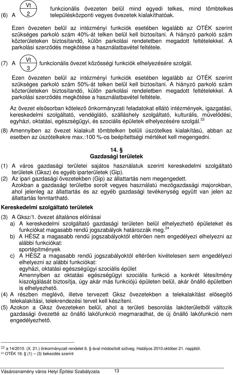 A hiányzó parkoló szám közterületeken biztosítandó, külön parkolási rendeletben megadott feltételekkel. A parkolási szerződés megkötése a használatbavétel feltétele.