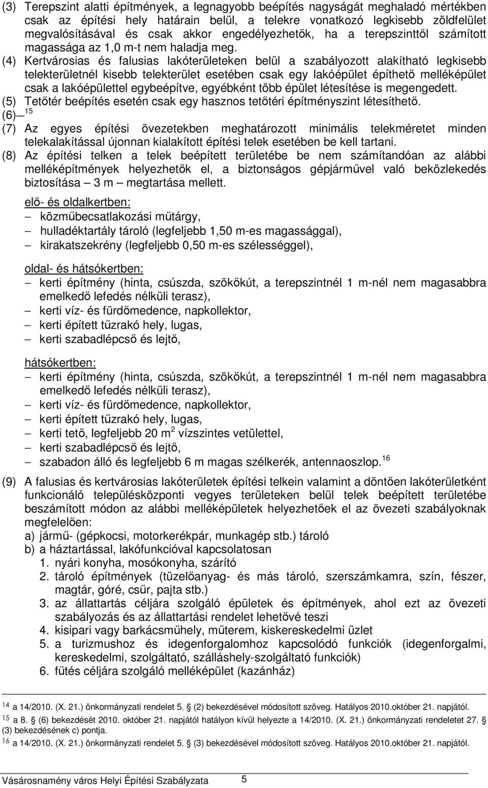 (4) Kertvárosias és falusias lakóterületeken belül a szabályozott alakítható legkisebb telekterületnél kisebb telekterület esetében csak egy lakóépület építhető melléképület csak a lakóépülettel