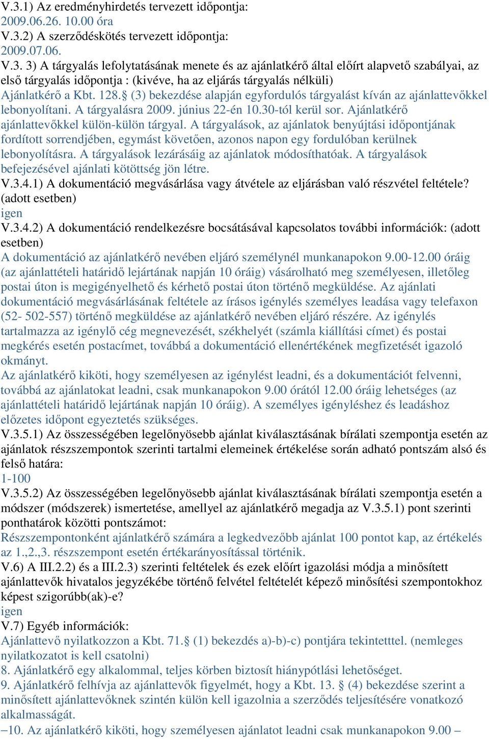 A tárgyalások, az ajánlatok benyújtási idıpontjának fordított sorrendjében, egymást követıen, azonos napon egy fordulóban kerülnek lebonyolításra. A tárgyalások lezárásáig az ajánlatok módosíthatóak.