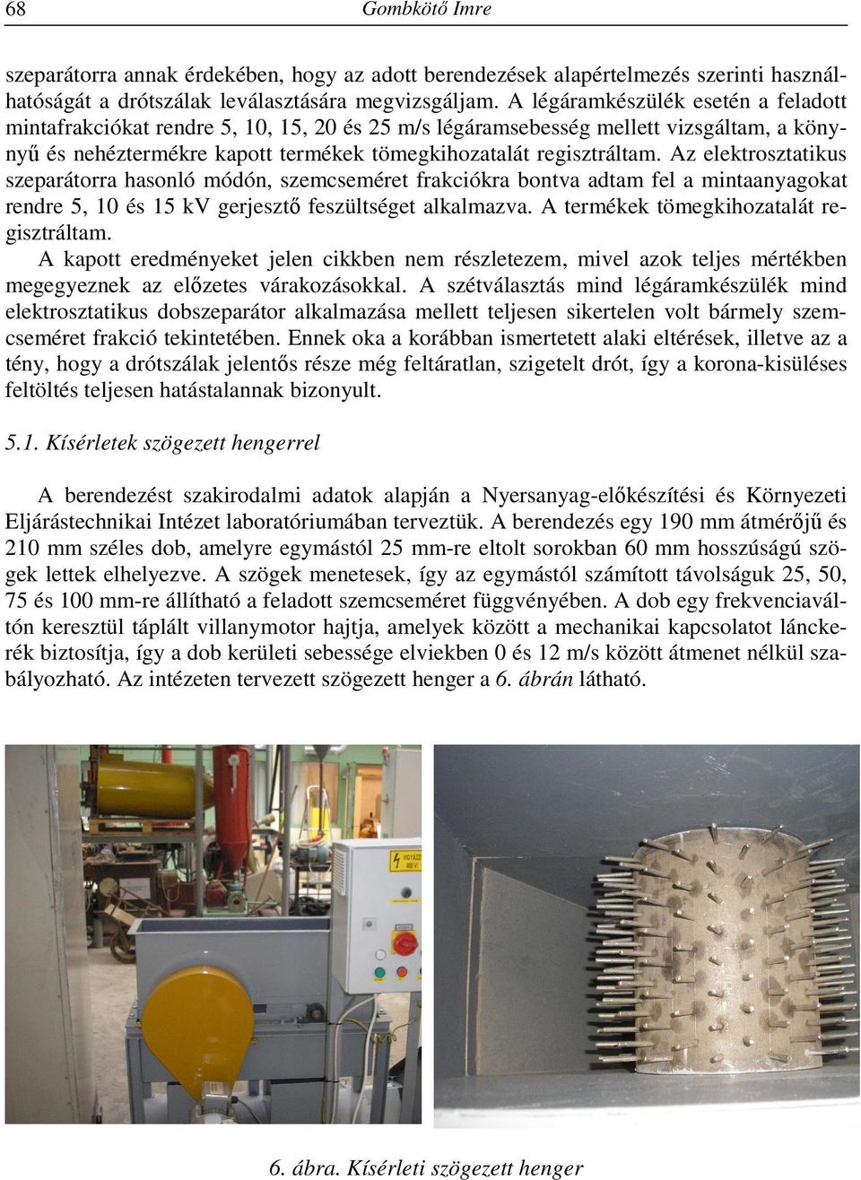 Az elektrosztatikus szeparátorra hasonló módón, szemcseméret frakciókra bontva adtam fel a mintaanyagokat rendre 5, 10 és 15 kv gerjesztő feszültséget alkalmazva.