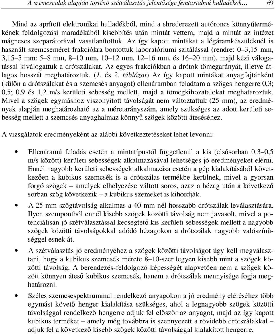 Az így kapott mintákat a légáramkészüléknél is használt szemcseméret frakciókra bontottuk laboratóriumi szitálással (rendre: 0 3,15 mm, 3,15 5 mm: 5 8 mm, 8 10 mm, 10 12 mm, 12 16 mm, és 16 20 mm),