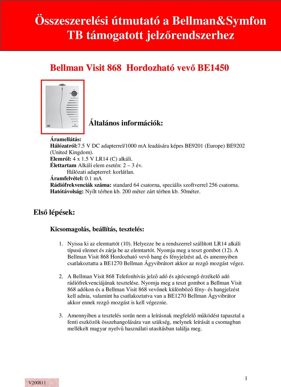 Hatótávolság: Nyílt térben kb. 200 méter zárt térben kb. 50méter. Els lépések: Kicsomagolás, beállítás, tesztelés: 1. Nyissa ki az elemtartót (10).