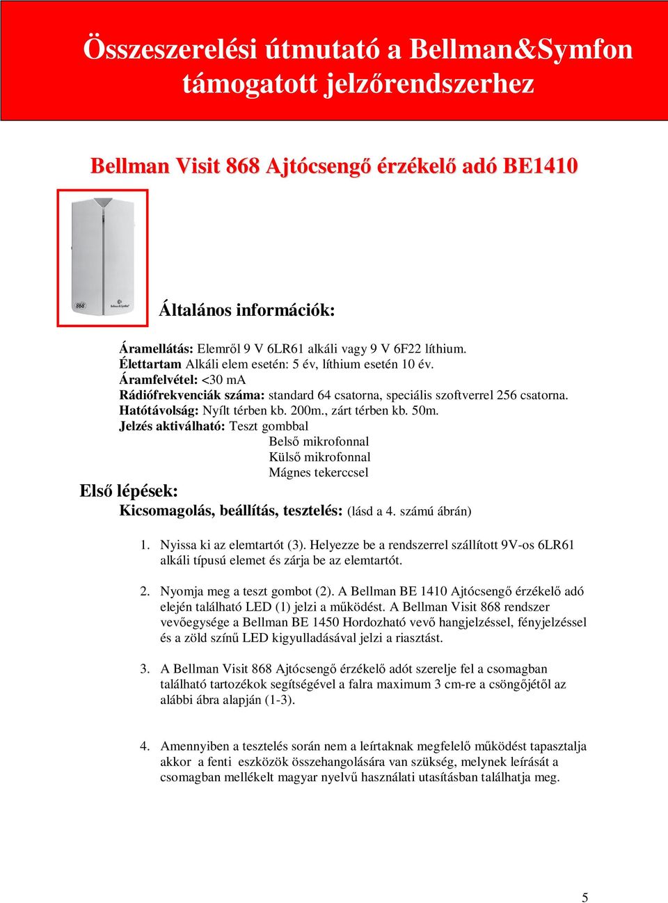 Jelzés aktiválható: Teszt gombbal Bels mikrofonnal Küls mikrofonnal Mágnes tekerccsel Els lépések: Kicsomagolás, beállítás, tesztelés: (lásd a 4. számú ábrán) 1. Nyissa ki az elemtartót (3).