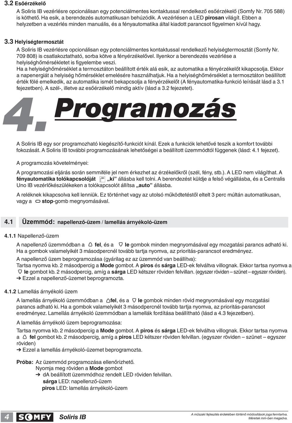 3 Helyiségtermosztát A vezérlésre opcionálisan egy potenciálmentes kontaktussal rendelkezô helyiségtermosztát (Somfy Nr. 709 808) is csatlakoztatható, sorba kötve a fényérzékelôvel.