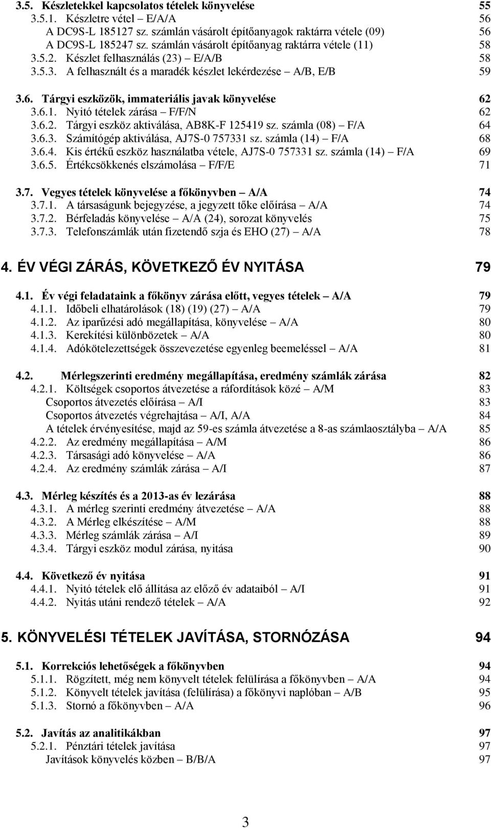 Tárgyi eszközök, immateriális javak könyvelése 62 3.6.1. Nyitó tételek zárása F/F/N 62 3.6.2. Tárgyi eszköz aktiválása, AB8K-F 125419 sz. számla (08) F/A 64 3.6.3. Számítógép aktiválása, AJ7S-0 757331 sz.