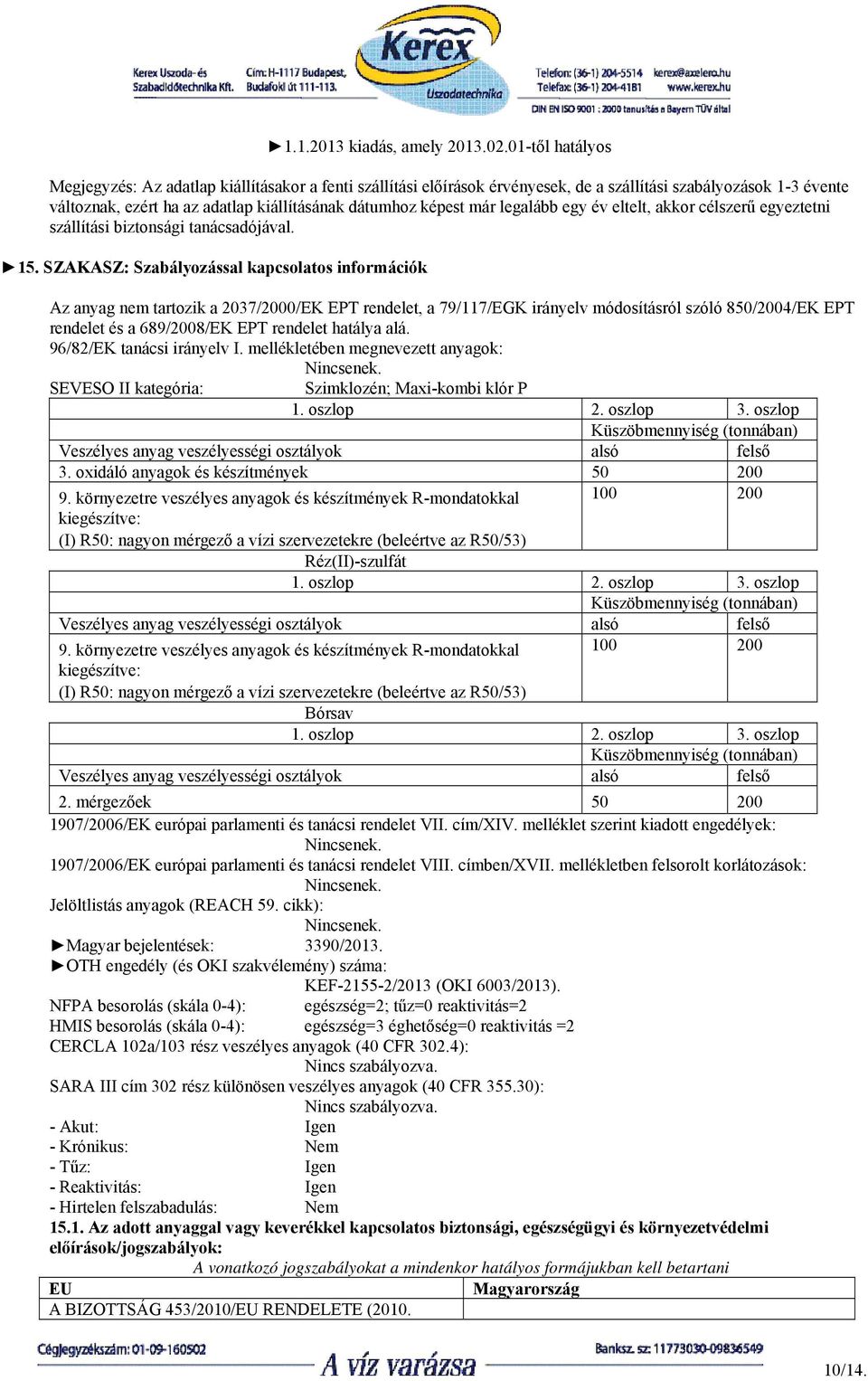 SZAKASZ: Szabályozással kapcsolatos információk Az anyag nem tartozik a 2037/2000/EK EPT rendelet, a 79/117/EGK irányelv módosításról szóló 850/2004/EK EPT rendelet és a 689/2008/EK EPT rendelet