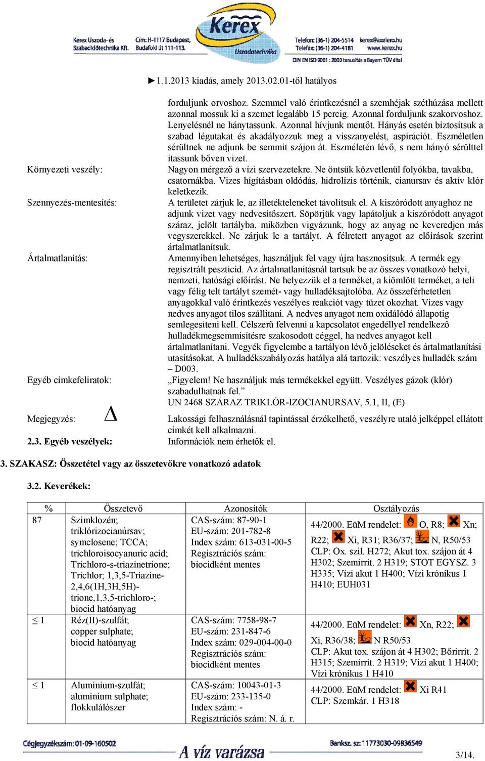 Hányás esetén biztosítsuk a szabad légutakat és akadályozzuk meg a visszanyelést, aspirációt. Eszméletlen sérültnek ne adjunk be semmit szájon át.