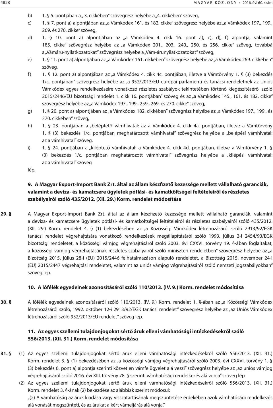 cikke szövegrész helyébe az a Vámkódex 201., 203., 240., 250. és 256. cikke szöveg, továbbá a Vámáru-nyilatkozatokat szövegrész helyébe a Vám-árunyilatkozatokat szöveg, e) 1. 11.