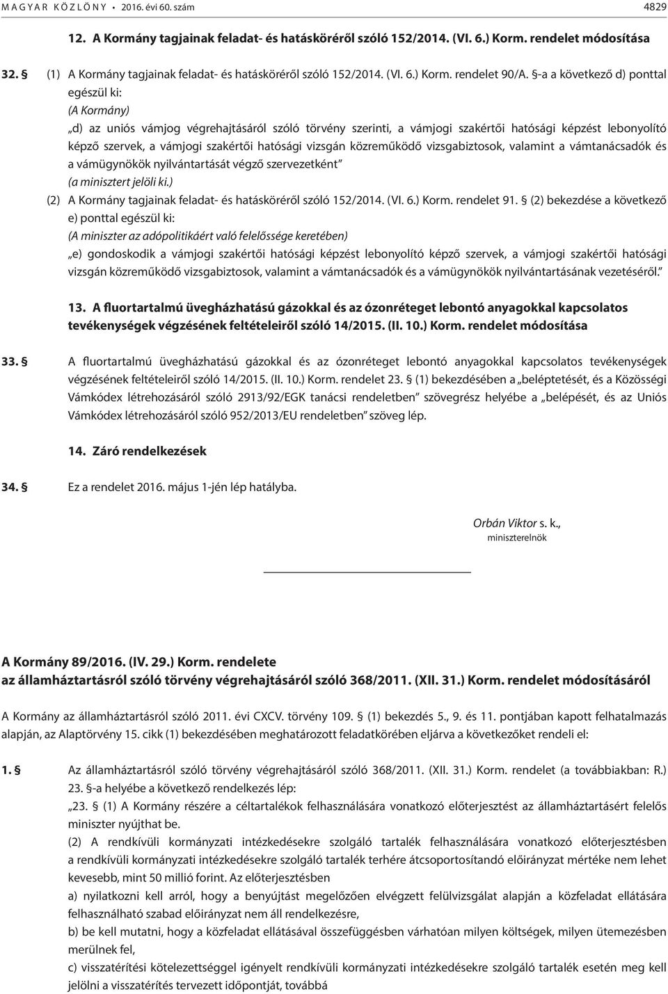-a a következő d) ponttal egészül ki: (A Kormány) d) az uniós vámjog végrehajtásáról szóló törvény szerinti, a vámjogi szakértői hatósági képzést lebonyolító képző szervek, a vámjogi szakértői